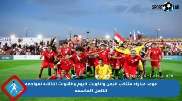 موعد مباراة منتخب اليمن والكويت اليوم والقنوات الناقلة لمواجهة التأهل الحاسمة